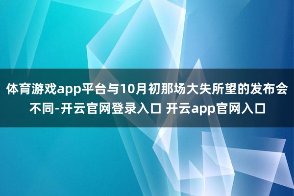 体育游戏app平台与10月初那场大失所望的发布会不同-开云官网登录入口 开云app官网入口