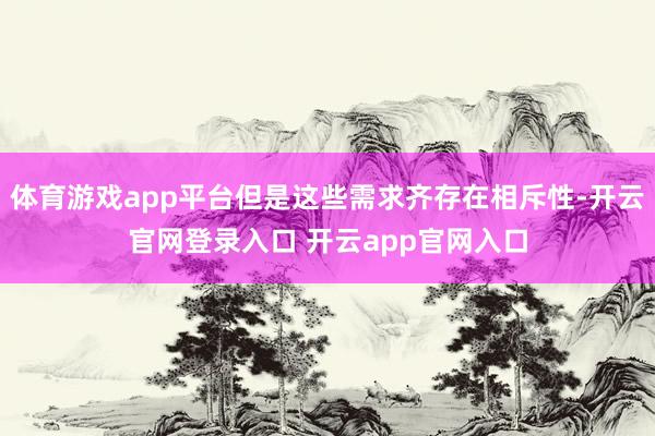 体育游戏app平台但是这些需求齐存在相斥性-开云官网登录入口 开云app官网入口