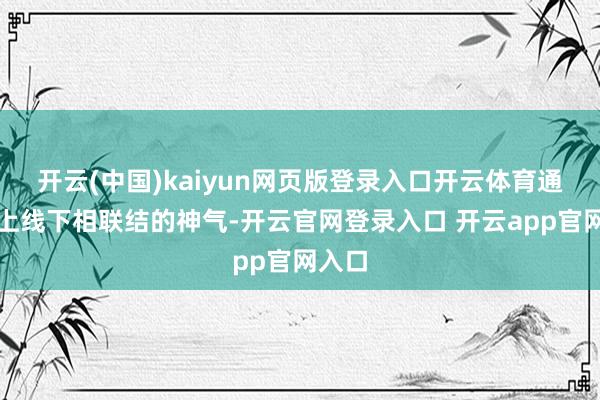 开云(中国)kaiyun网页版登录入口开云体育通过线上线下相联结的神气-开云官网登录入口 开云app官网入口