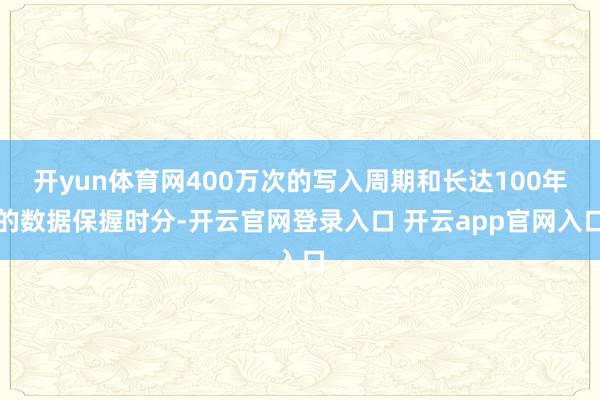 开yun体育网400万次的写入周期和长达100年的数据保握时分-开云官网登录入口 开云app官网入口