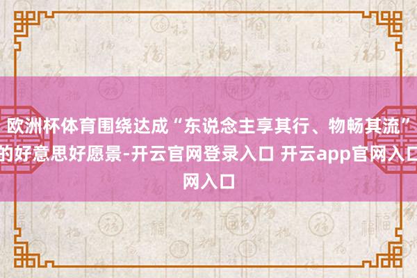 欧洲杯体育围绕达成“东说念主享其行、物畅其流”的好意思好愿景-开云官网登录入口 开云app官网入口