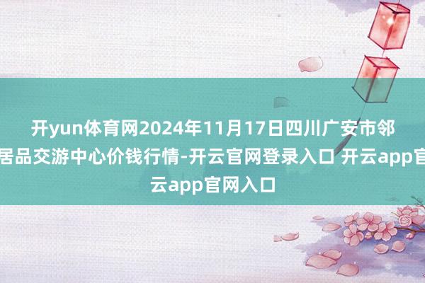 开yun体育网2024年11月17日四川广安市邻水县农居品交游中心价钱行情-开云官网登录入口 开云app官网入口