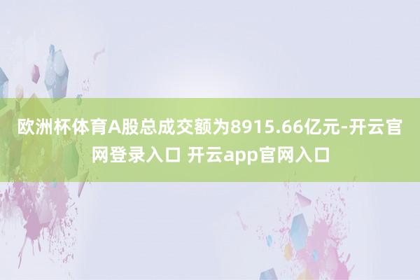 欧洲杯体育A股总成交额为8915.66亿元-开云官网登录入口 开云app官网入口