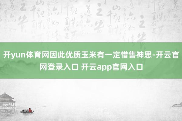 开yun体育网因此优质玉米有一定惜售神思-开云官网登录入口 开云app官网入口