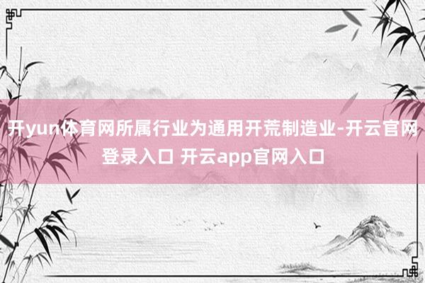 开yun体育网所属行业为通用开荒制造业-开云官网登录入口 开云app官网入口