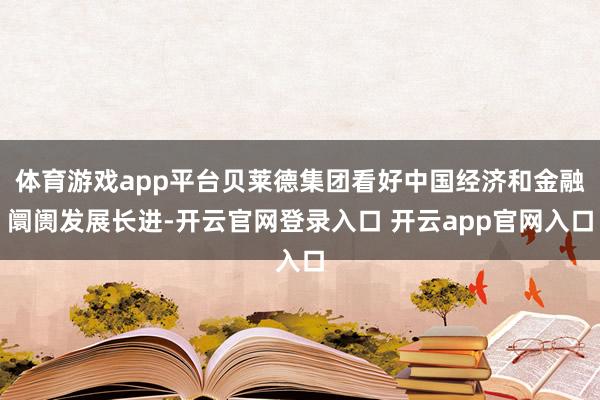 体育游戏app平台贝莱德集团看好中国经济和金融阛阓发展长进-开云官网登录入口 开云app官网入口