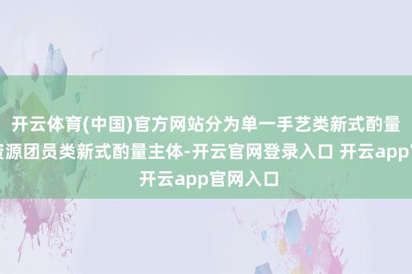 开云体育(中国)官方网站分为单一手艺类新式酌量主体和资源团员类新式酌量主体-开云官网登录入口 开云app官网入口