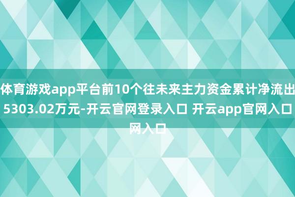 体育游戏app平台前10个往未来主力资金累计净流出5303.02万元-开云官网登录入口 开云app官网入口